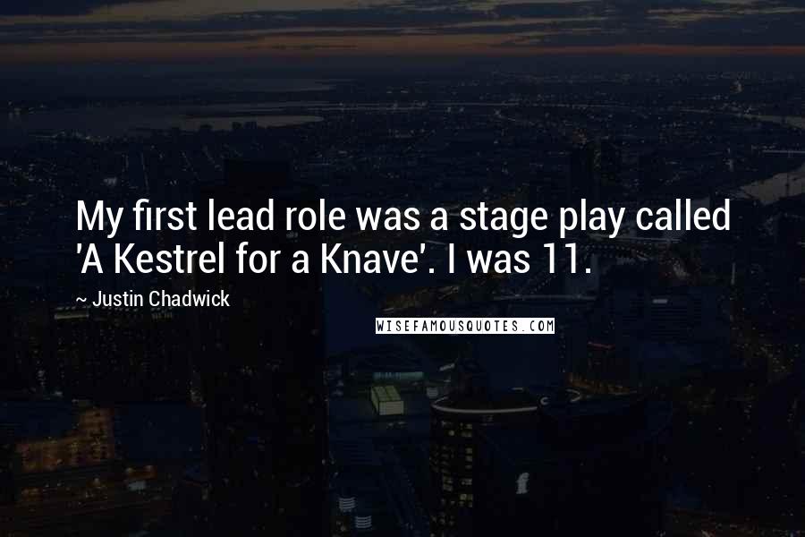 Justin Chadwick Quotes: My first lead role was a stage play called 'A Kestrel for a Knave'. I was 11.