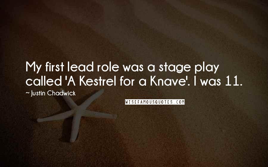 Justin Chadwick Quotes: My first lead role was a stage play called 'A Kestrel for a Knave'. I was 11.