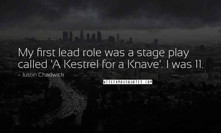 Justin Chadwick Quotes: My first lead role was a stage play called 'A Kestrel for a Knave'. I was 11.