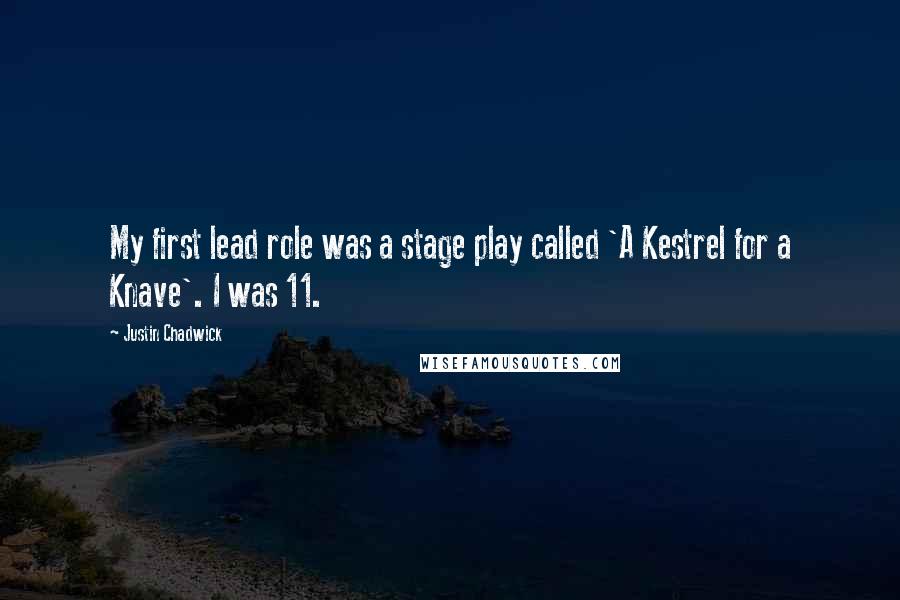 Justin Chadwick Quotes: My first lead role was a stage play called 'A Kestrel for a Knave'. I was 11.