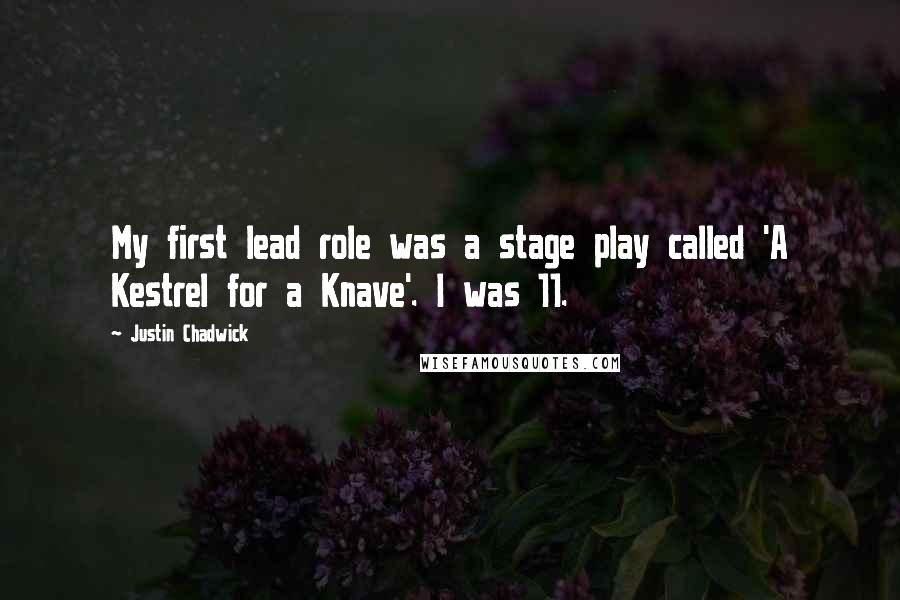 Justin Chadwick Quotes: My first lead role was a stage play called 'A Kestrel for a Knave'. I was 11.