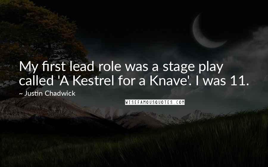Justin Chadwick Quotes: My first lead role was a stage play called 'A Kestrel for a Knave'. I was 11.