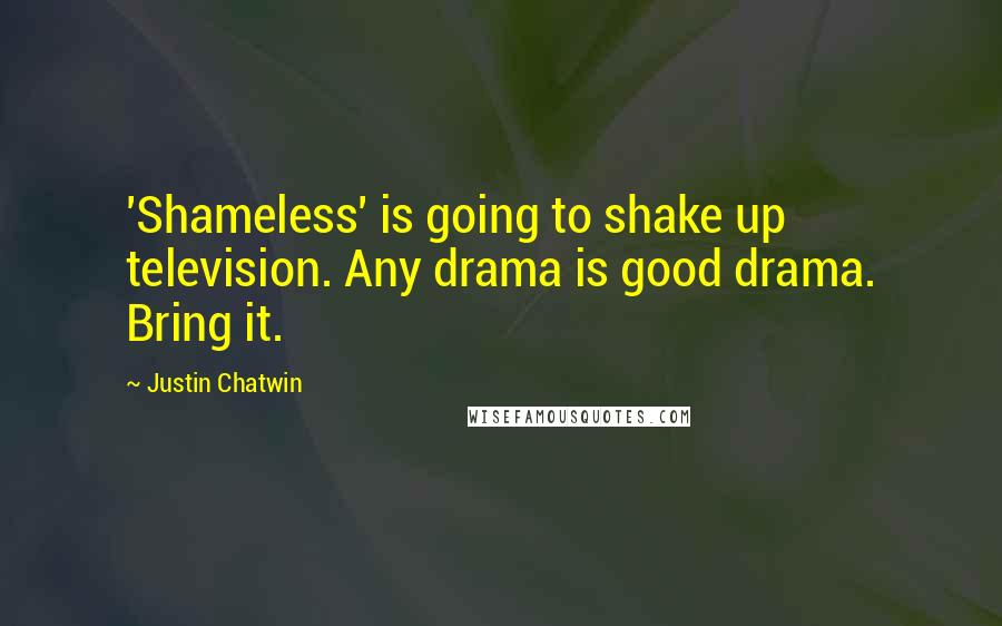 Justin Chatwin Quotes: 'Shameless' is going to shake up television. Any drama is good drama. Bring it.