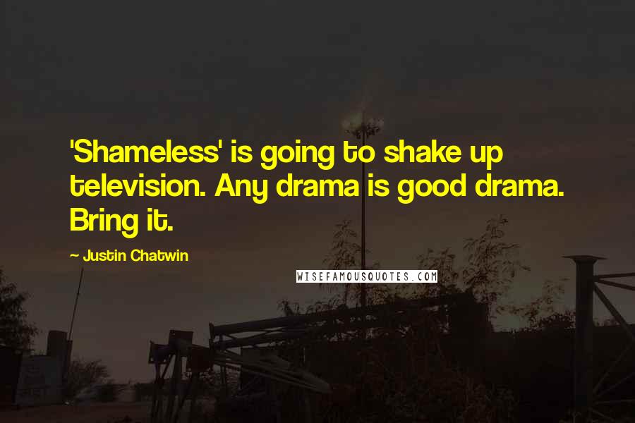 Justin Chatwin Quotes: 'Shameless' is going to shake up television. Any drama is good drama. Bring it.
