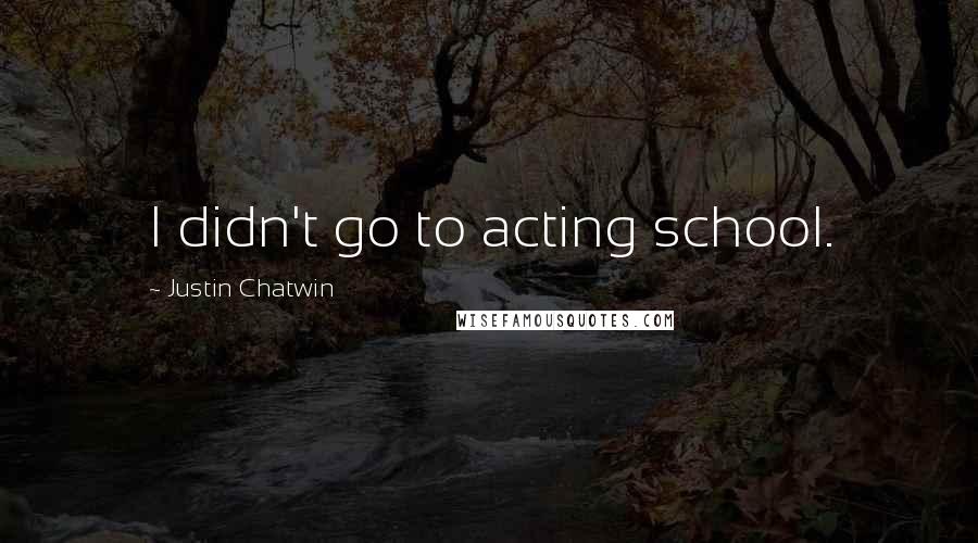 Justin Chatwin Quotes: I didn't go to acting school.