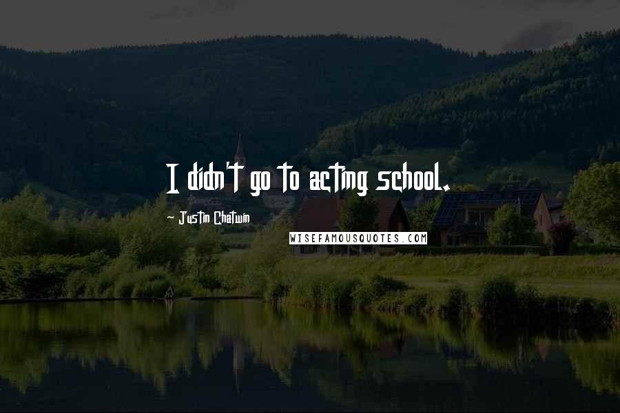 Justin Chatwin Quotes: I didn't go to acting school.