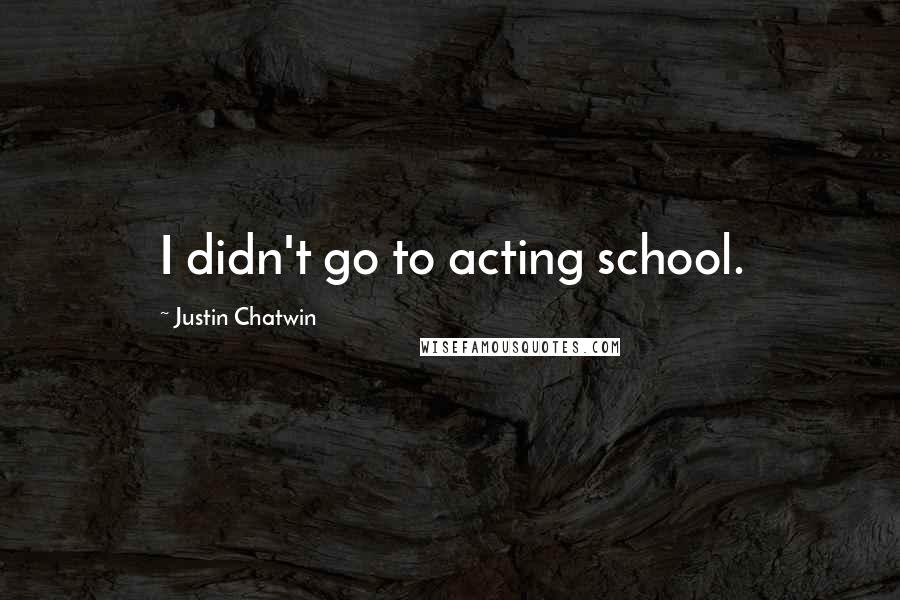 Justin Chatwin Quotes: I didn't go to acting school.