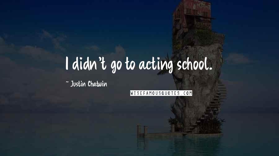 Justin Chatwin Quotes: I didn't go to acting school.