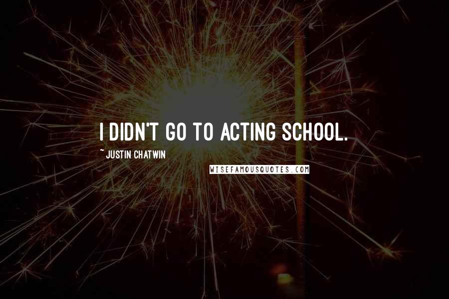 Justin Chatwin Quotes: I didn't go to acting school.