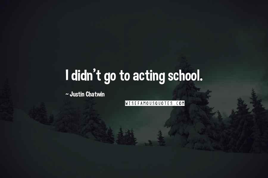 Justin Chatwin Quotes: I didn't go to acting school.