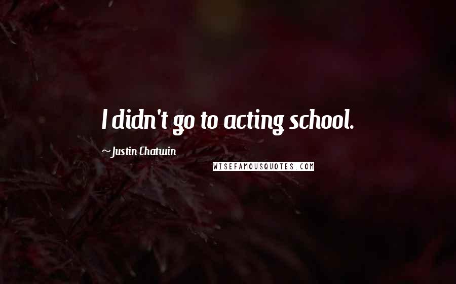 Justin Chatwin Quotes: I didn't go to acting school.