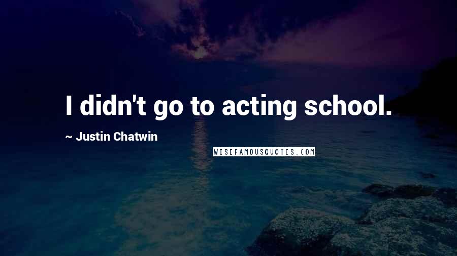 Justin Chatwin Quotes: I didn't go to acting school.