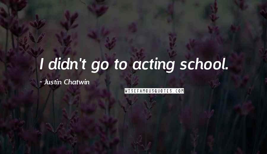 Justin Chatwin Quotes: I didn't go to acting school.