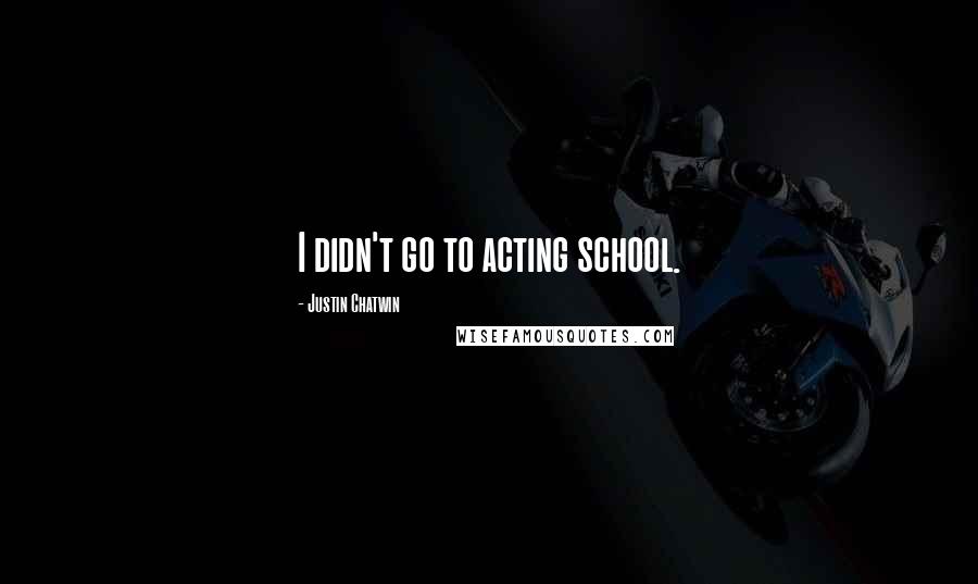 Justin Chatwin Quotes: I didn't go to acting school.