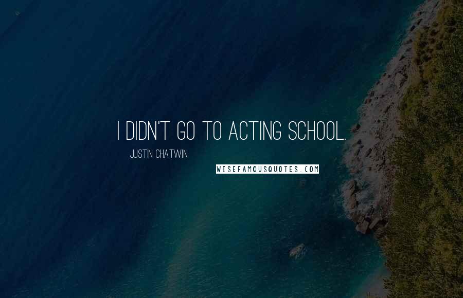 Justin Chatwin Quotes: I didn't go to acting school.