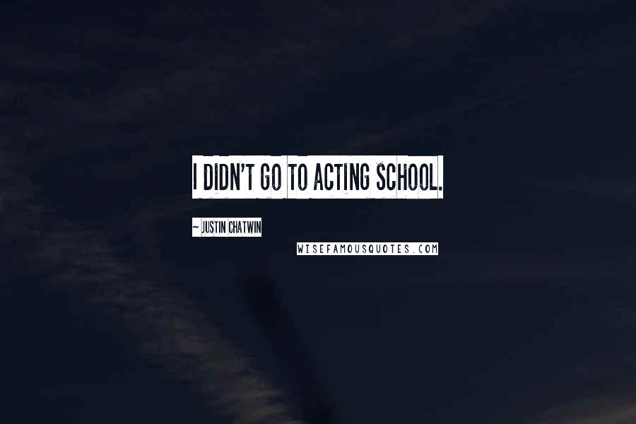 Justin Chatwin Quotes: I didn't go to acting school.