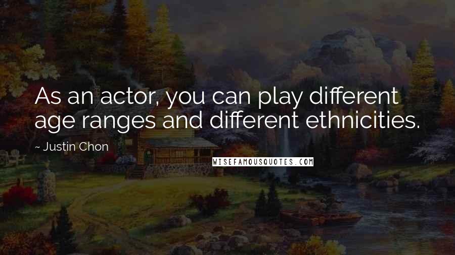 Justin Chon Quotes: As an actor, you can play different age ranges and different ethnicities.