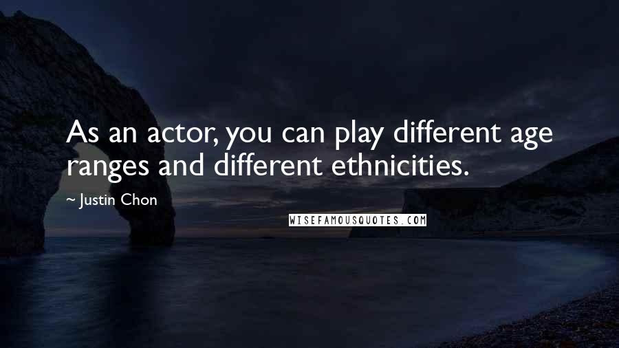 Justin Chon Quotes: As an actor, you can play different age ranges and different ethnicities.