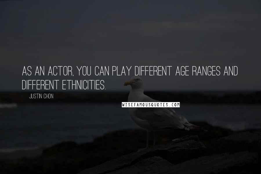 Justin Chon Quotes: As an actor, you can play different age ranges and different ethnicities.