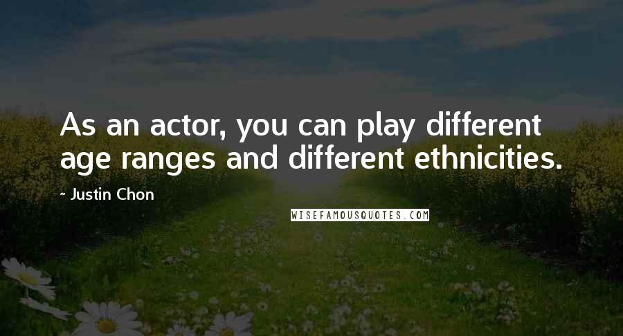 Justin Chon Quotes: As an actor, you can play different age ranges and different ethnicities.