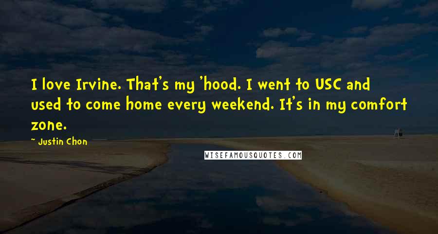 Justin Chon Quotes: I love Irvine. That's my 'hood. I went to USC and used to come home every weekend. It's in my comfort zone.