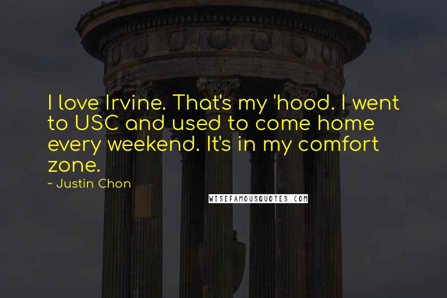 Justin Chon Quotes: I love Irvine. That's my 'hood. I went to USC and used to come home every weekend. It's in my comfort zone.