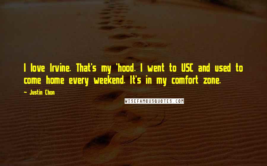 Justin Chon Quotes: I love Irvine. That's my 'hood. I went to USC and used to come home every weekend. It's in my comfort zone.