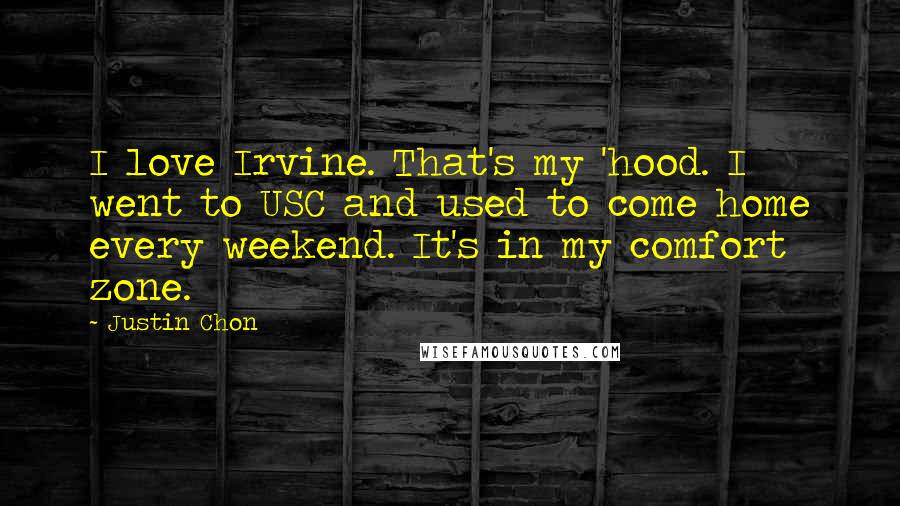 Justin Chon Quotes: I love Irvine. That's my 'hood. I went to USC and used to come home every weekend. It's in my comfort zone.