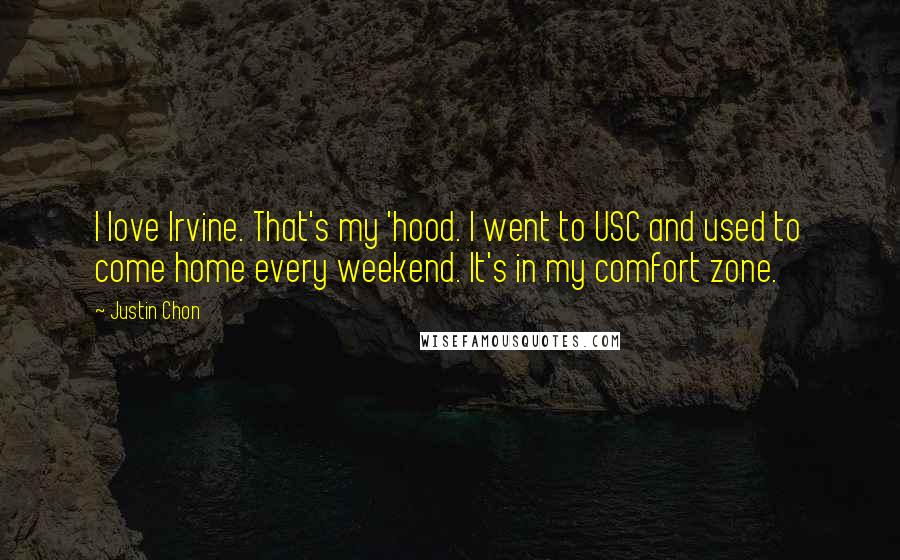 Justin Chon Quotes: I love Irvine. That's my 'hood. I went to USC and used to come home every weekend. It's in my comfort zone.