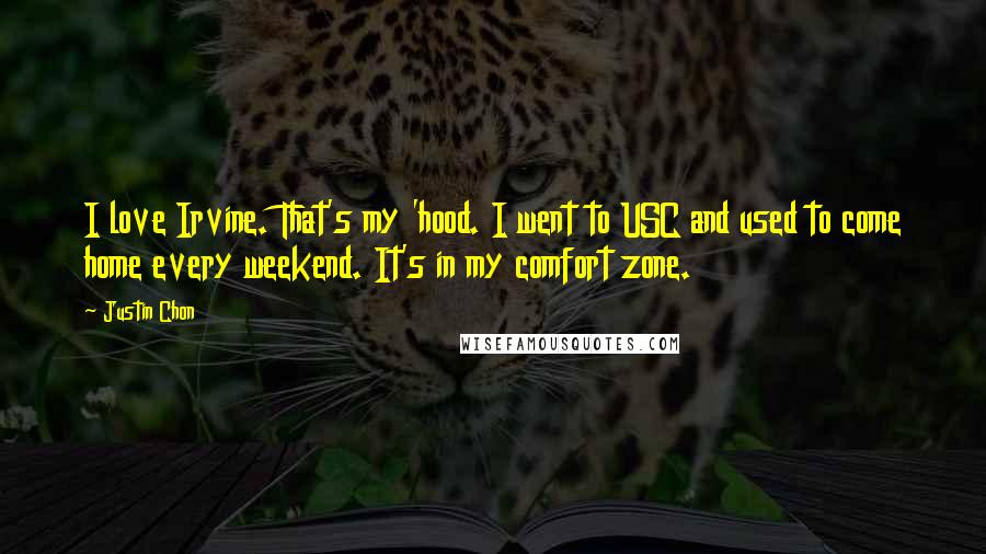Justin Chon Quotes: I love Irvine. That's my 'hood. I went to USC and used to come home every weekend. It's in my comfort zone.