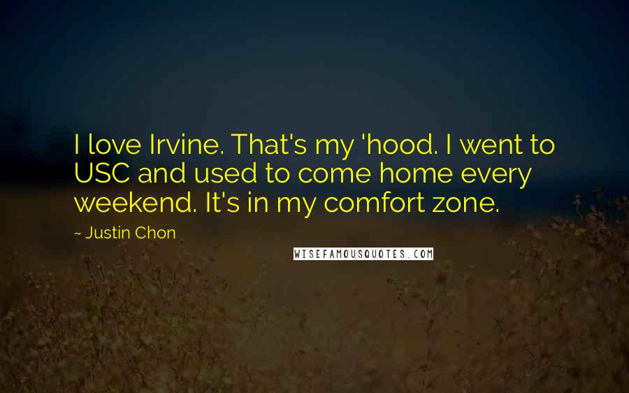 Justin Chon Quotes: I love Irvine. That's my 'hood. I went to USC and used to come home every weekend. It's in my comfort zone.
