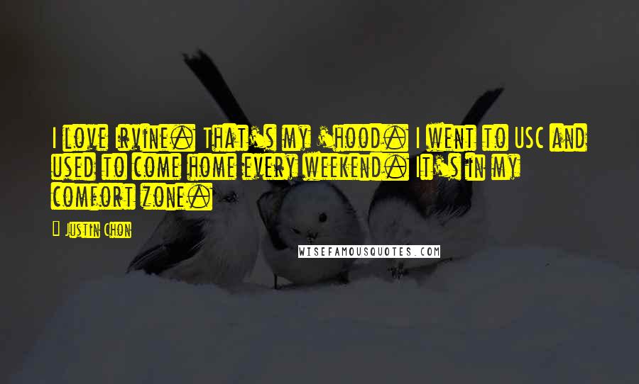 Justin Chon Quotes: I love Irvine. That's my 'hood. I went to USC and used to come home every weekend. It's in my comfort zone.