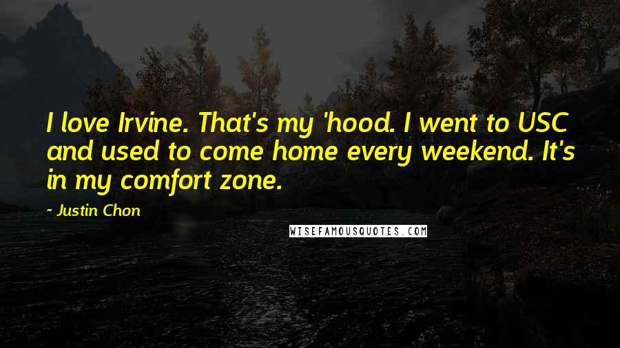 Justin Chon Quotes: I love Irvine. That's my 'hood. I went to USC and used to come home every weekend. It's in my comfort zone.