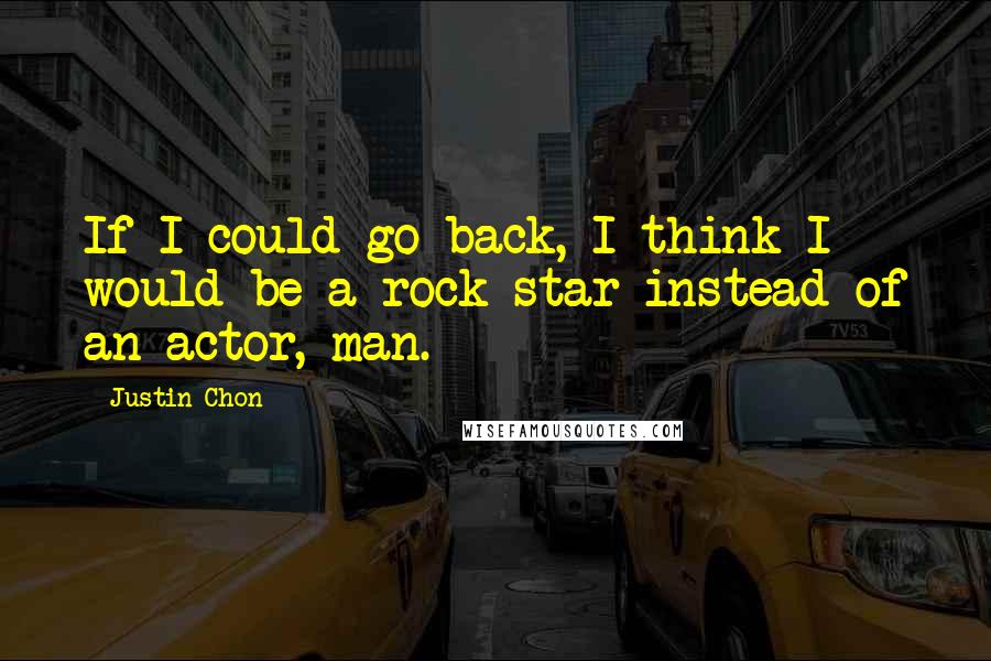 Justin Chon Quotes: If I could go back, I think I would be a rock star instead of an actor, man.