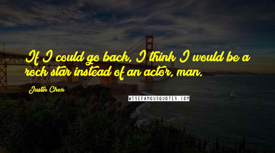 Justin Chon Quotes: If I could go back, I think I would be a rock star instead of an actor, man.