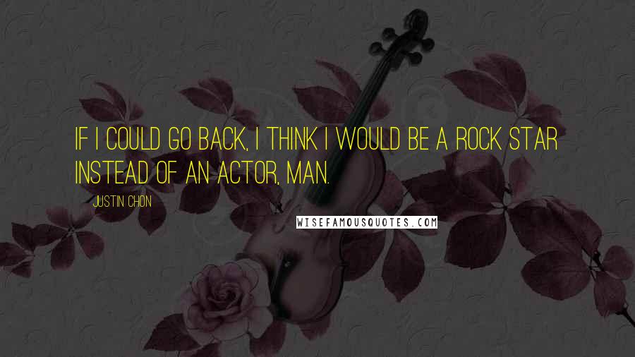 Justin Chon Quotes: If I could go back, I think I would be a rock star instead of an actor, man.