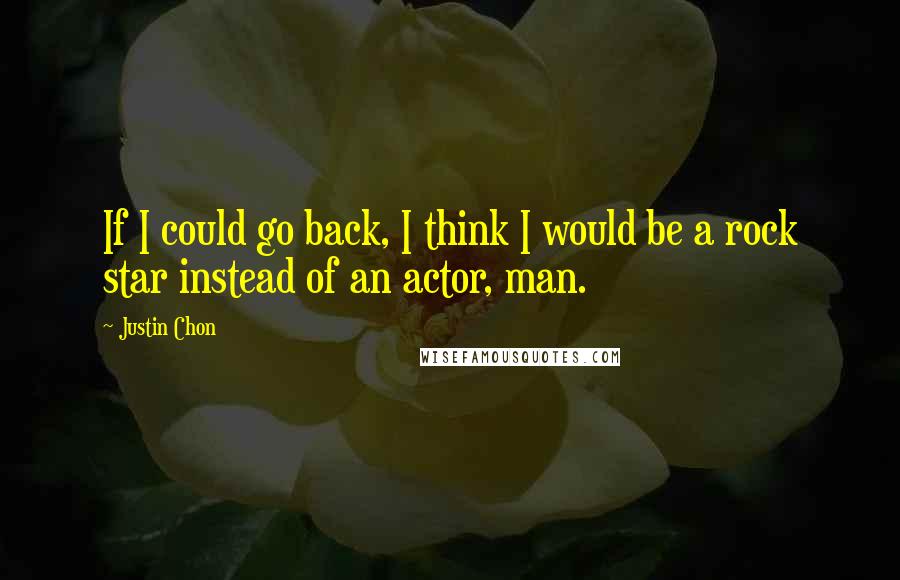 Justin Chon Quotes: If I could go back, I think I would be a rock star instead of an actor, man.