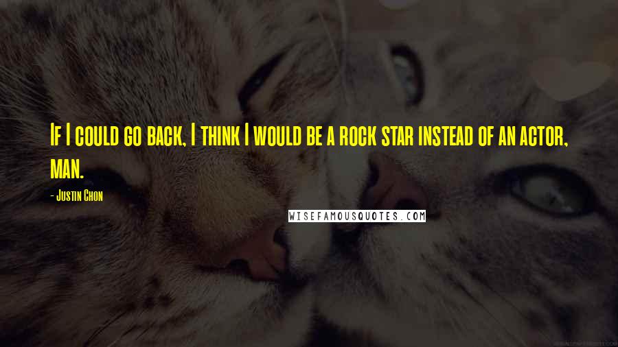 Justin Chon Quotes: If I could go back, I think I would be a rock star instead of an actor, man.