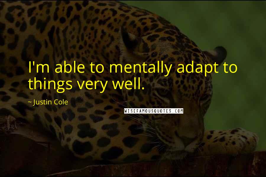 Justin Cole Quotes: I'm able to mentally adapt to things very well.