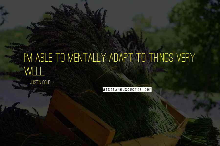 Justin Cole Quotes: I'm able to mentally adapt to things very well.