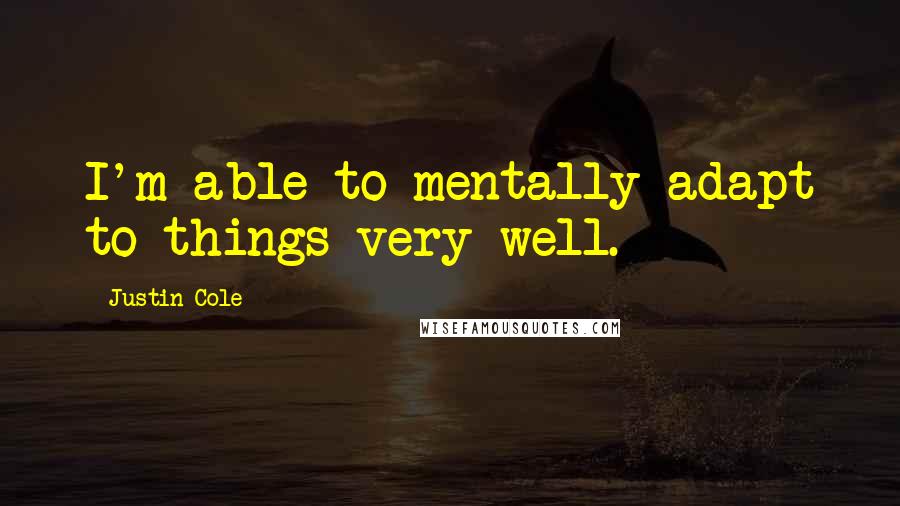 Justin Cole Quotes: I'm able to mentally adapt to things very well.