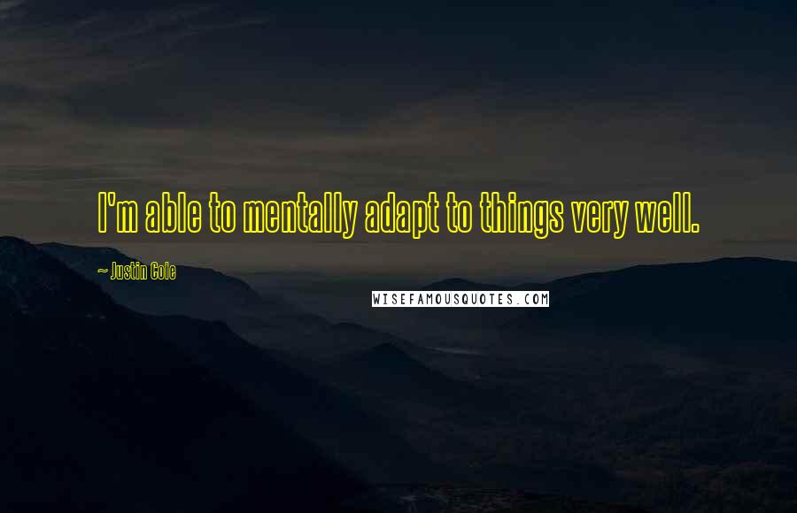 Justin Cole Quotes: I'm able to mentally adapt to things very well.