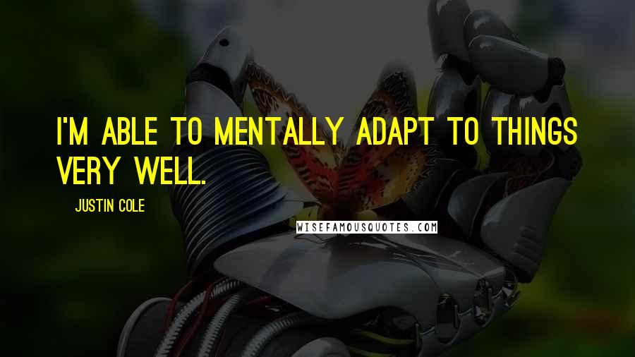 Justin Cole Quotes: I'm able to mentally adapt to things very well.
