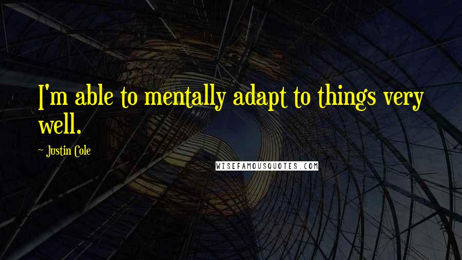 Justin Cole Quotes: I'm able to mentally adapt to things very well.