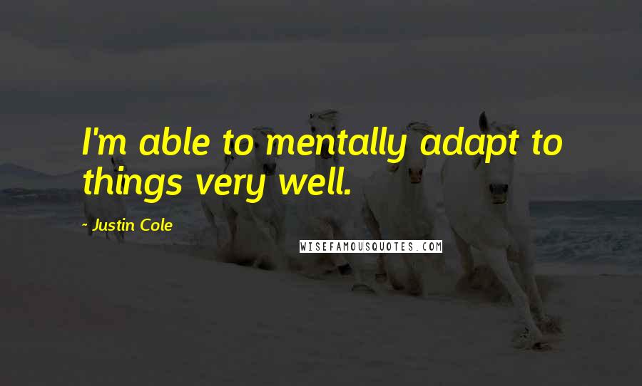 Justin Cole Quotes: I'm able to mentally adapt to things very well.