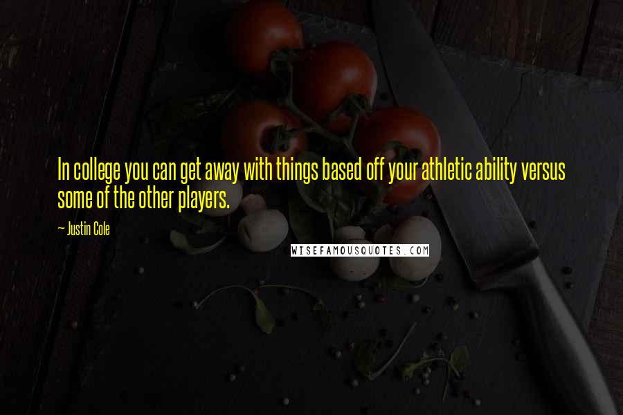 Justin Cole Quotes: In college you can get away with things based off your athletic ability versus some of the other players.