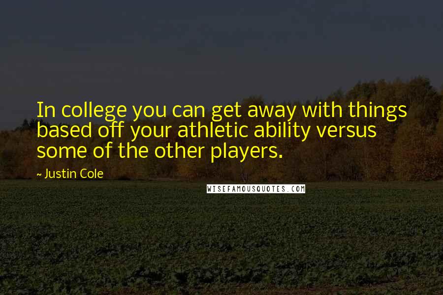 Justin Cole Quotes: In college you can get away with things based off your athletic ability versus some of the other players.