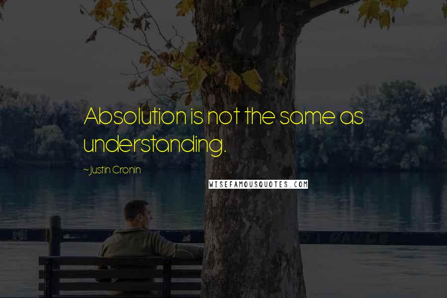 Justin Cronin Quotes: Absolution is not the same as understanding.