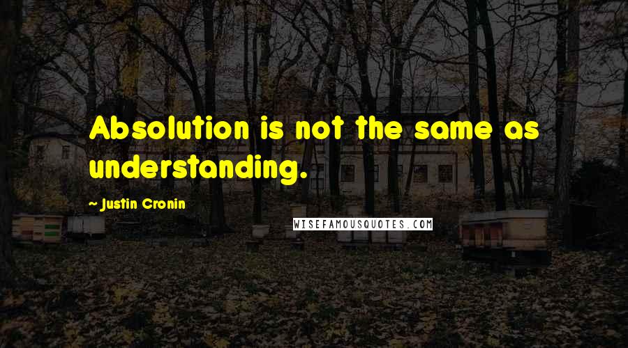 Justin Cronin Quotes: Absolution is not the same as understanding.