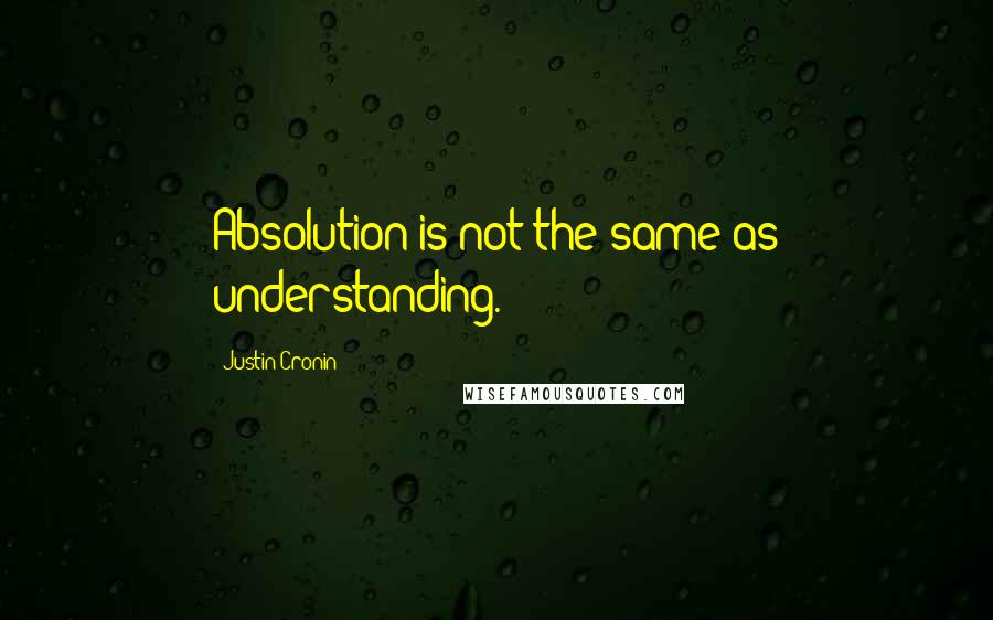 Justin Cronin Quotes: Absolution is not the same as understanding.
